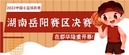 知“籃”而進 足夠精彩——2022中國小籃球聯(lián)賽（湖南岳陽賽區(qū)）決賽在郡華隆重開幕！