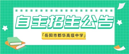 速看！岳陽(yáng)市郡華高級(jí)中學(xué)2022年新高一自主招生(特長(zhǎng)生）報(bào)名進(jìn)行中！