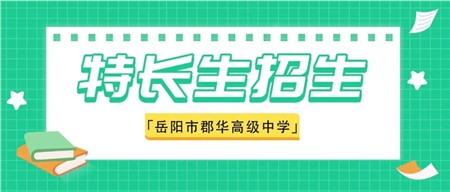 岳陽市郡華高級中學2022年特長生自主招生入圍名單公示