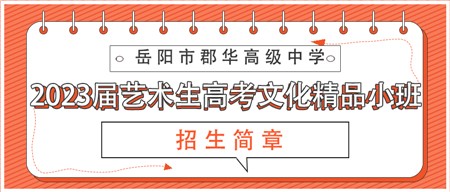 岳陽市郡華高級中學(xué)2023屆藝術(shù)生高考文化精品小班招生簡章